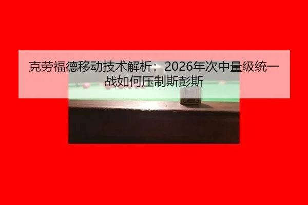 克劳福德移动技术解析：2026年次中量级统一战如何压制斯彭斯